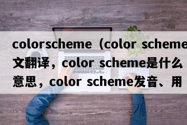 colorscheme（color scheme中文翻譯，color scheme是什么意思，color scheme發(fā)音、用法及例句）