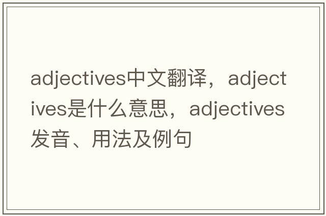 adjectives中文翻譯，adjectives是什么意思，adjectives發(fā)音、用法及例句