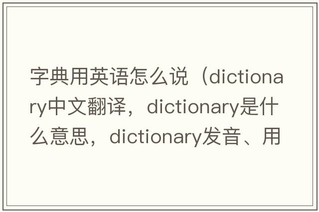 字典用英語(yǔ)怎么說(shuō)（dictionary中文翻譯，dictionary是什么意思，dictionary發(fā)音、用法及例句）