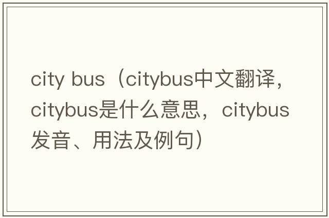 city bus（citybus中文翻譯，citybus是什么意思，citybus發(fā)音、用法及例句）