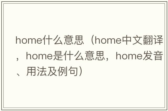 home什么意思（home中文翻譯，home是什么意思，home發(fā)音、用法及例句）