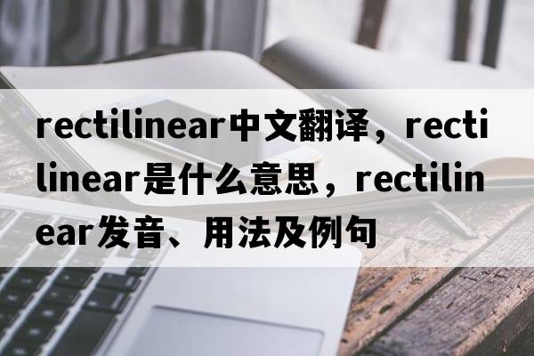 rectilinear中文翻譯，rectilinear是什么意思，rectilinear發(fā)音、用法及例句