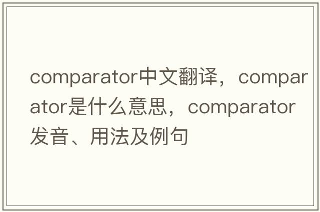 comparator中文翻譯，comparator是什么意思，comparator發(fā)音、用法及例句