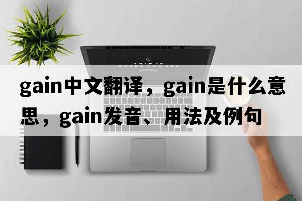 gain中文翻譯，gain是什么意思，gain發(fā)音、用法及例句
