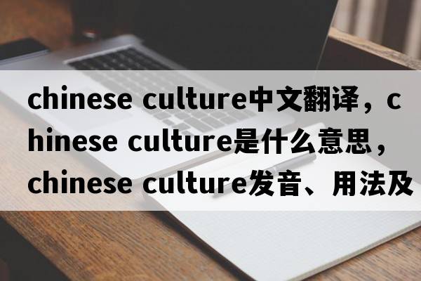 chinese culture中文翻譯，chinese culture是什么意思，chinese culture發(fā)音、用法及例句