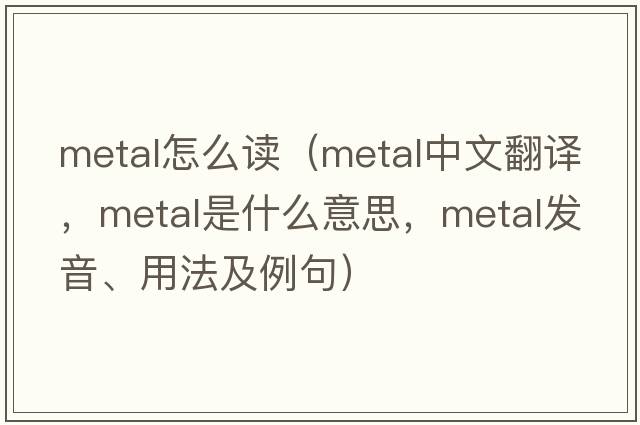metal怎么讀（metal中文翻譯，metal是什么意思，metal發(fā)音、用法及例句）