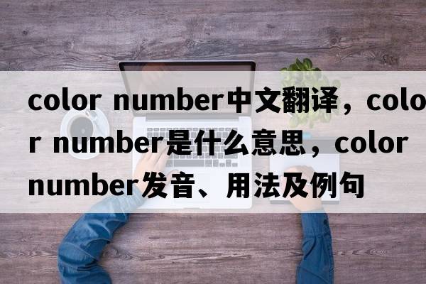 color number中文翻譯，color number是什么意思，color number發(fā)音、用法及例句