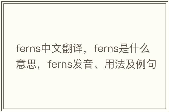 ferns中文翻譯，ferns是什么意思，ferns發(fā)音、用法及例句