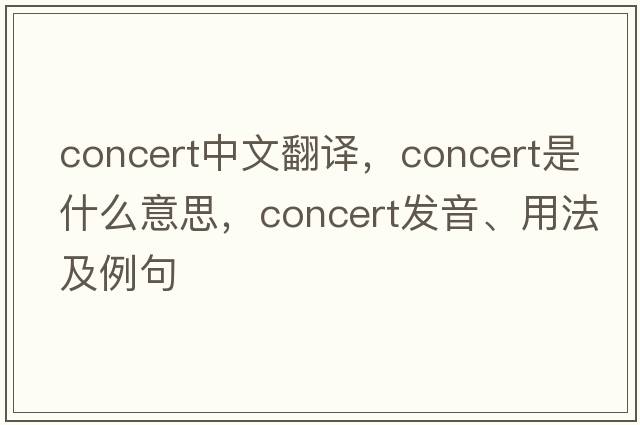 concert中文翻譯，concert是什么意思，concert發(fā)音、用法及例句