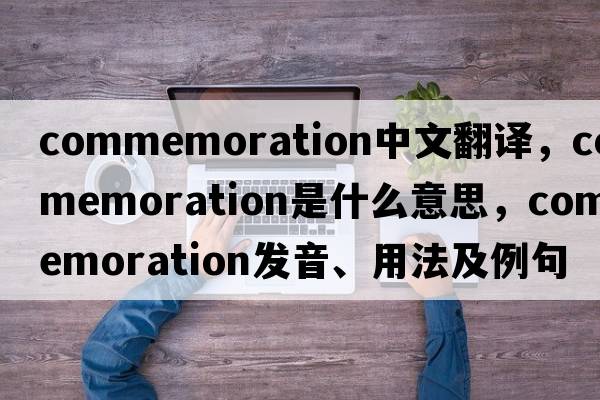 commemoration中文翻譯，commemoration是什么意思，commemoration發(fā)音、用法及例句