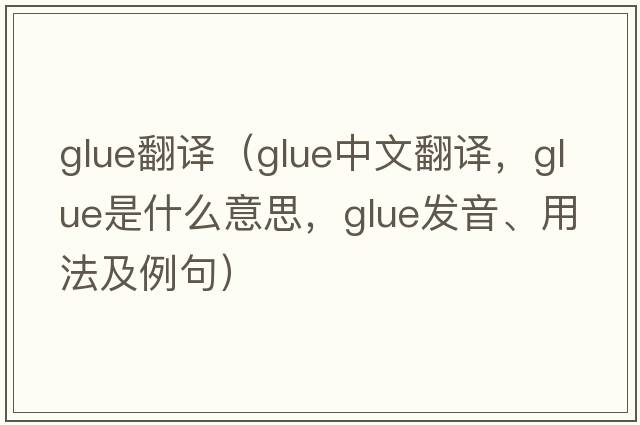 glue翻譯（glue中文翻譯，glue是什么意思，glue發(fā)音、用法及例句）
