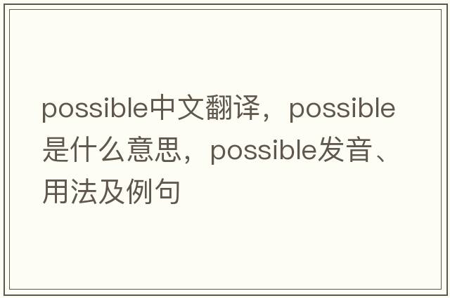 possible中文翻譯，possible是什么意思，possible發(fā)音、用法及例句