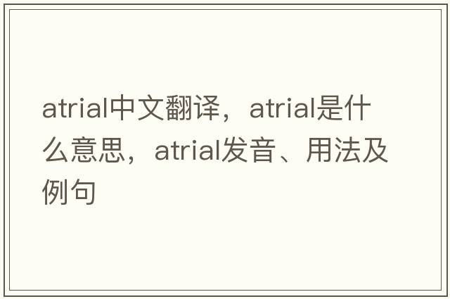 atrial中文翻譯，atrial是什么意思，atrial發(fā)音、用法及例句