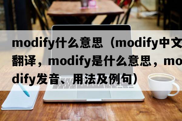 modify什么意思（modify中文翻譯，modify是什么意思，modify發(fā)音、用法及例句）