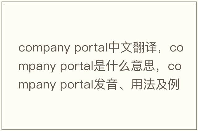 company portal中文翻譯，company portal是什么意思，company portal發(fā)音、用法及例句