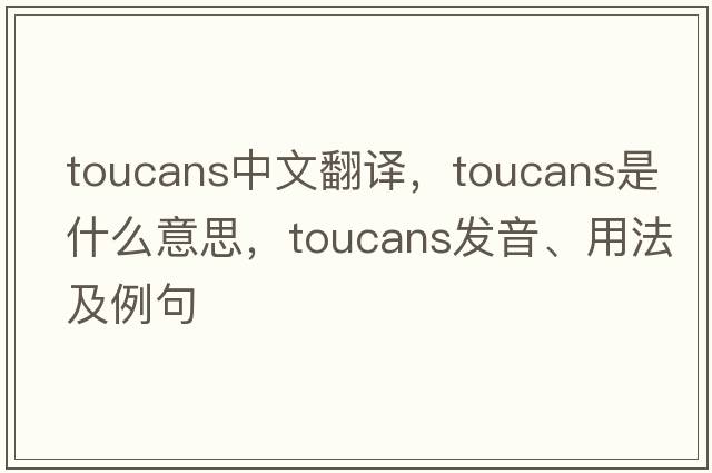 toucans中文翻譯，toucans是什么意思，toucans發(fā)音、用法及例句