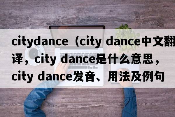 citydance（city dance中文翻譯，city dance是什么意思，city dance發(fā)音、用法及例句）