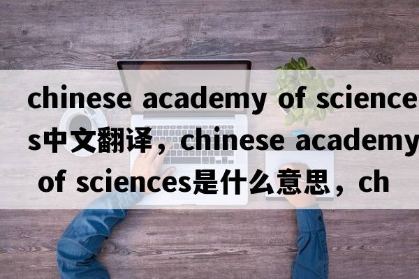chinese academy of sciences中文翻譯，chinese academy of sciences是什么意思，chinese academy of sciences發(fā)音、用法及例句