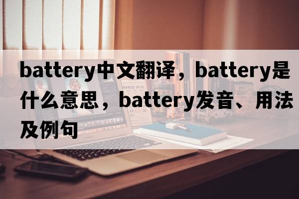 battery中文翻譯，battery是什么意思，battery發(fā)音、用法及例句