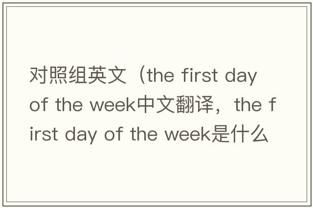對照組英文（the first day of the week中文翻譯，the first day of the week是什么意思，the first day of the week發(fā)音、用法及例句