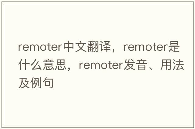 remoter中文翻譯，remoter是什么意思，remoter發(fā)音、用法及例句