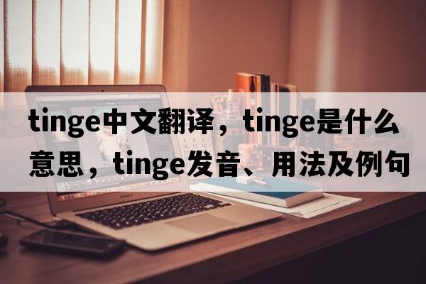 tinge中文翻譯，tinge是什么意思，tinge發(fā)音、用法及例句