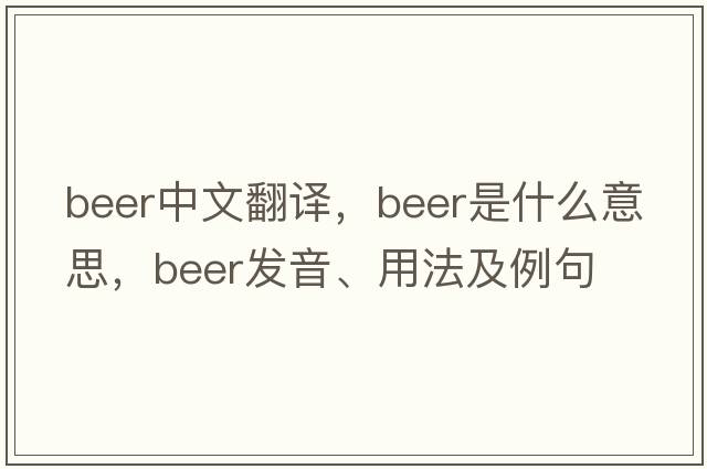 beer中文翻譯，beer是什么意思，beer發(fā)音、用法及例句