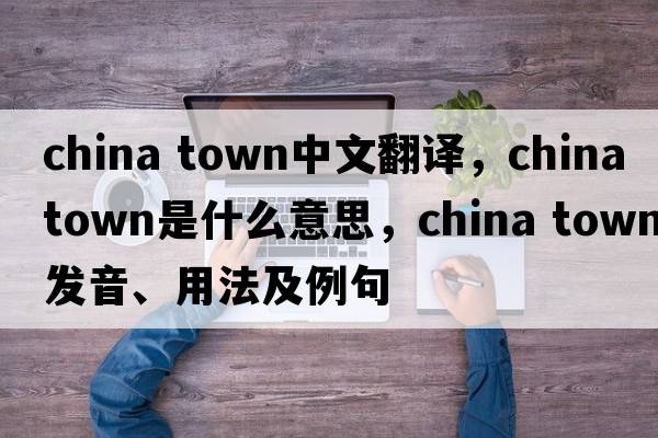 china town中文翻譯，china town是什么意思，china town發(fā)音、用法及例句