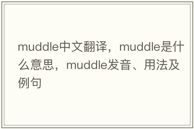 muddle中文翻譯，muddle是什么意思，muddle發(fā)音、用法及例句