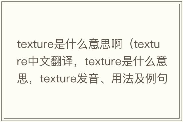texture是什么意思?。╰exture中文翻譯，texture是什么意思，texture發(fā)音、用法及例句）