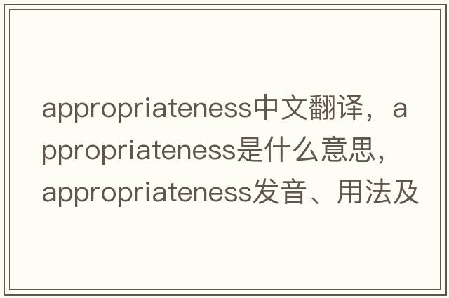 appropriateness中文翻譯，appropriateness是什么意思，appropriateness發(fā)音、用法及例句