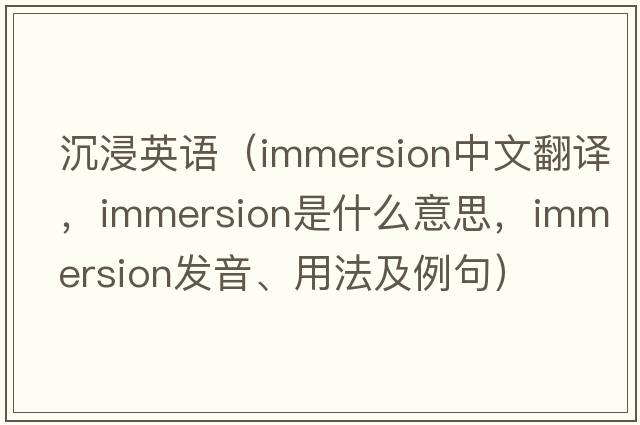 沉浸英語(yǔ)（immersion中文翻譯，immersion是什么意思，immersion發(fā)音、用法及例句）