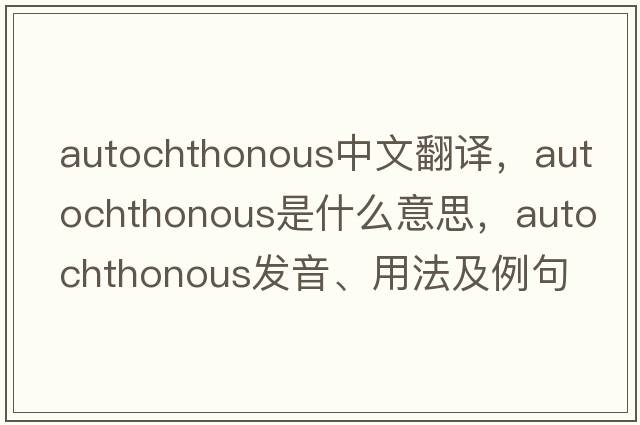autochthonous中文翻譯，autochthonous是什么意思，autochthonous發(fā)音、用法及例句