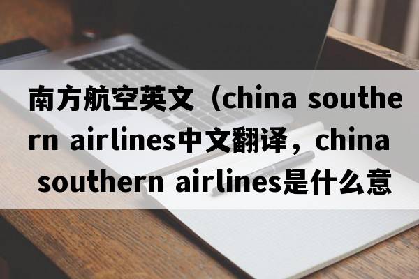 南方航空英文（china southern airlines中文翻譯，china southern airlines是什么意思，china southern airlines發(fā)音、用法及例句）