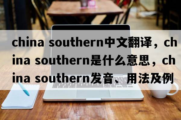 china southern中文翻譯，china southern是什么意思，china southern發(fā)音、用法及例句
