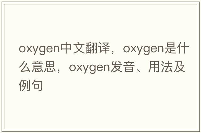 oxygen中文翻譯，oxygen是什么意思，oxygen發(fā)音、用法及例句