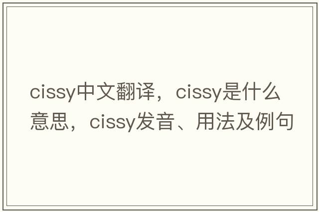 cissy中文翻譯，cissy是什么意思，cissy發(fā)音、用法及例句