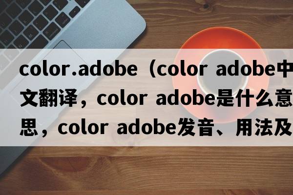 color.adobe（color adobe中文翻譯，color adobe是什么意思，color adobe發(fā)音、用法及例句）