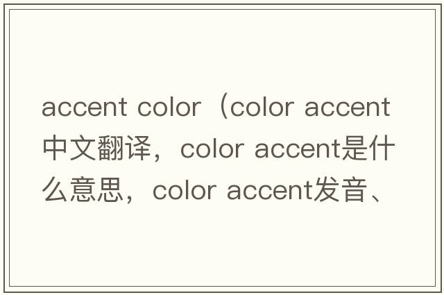 accent color（color accent中文翻譯，color accent是什么意思，color accent發(fā)音、用法及例句）