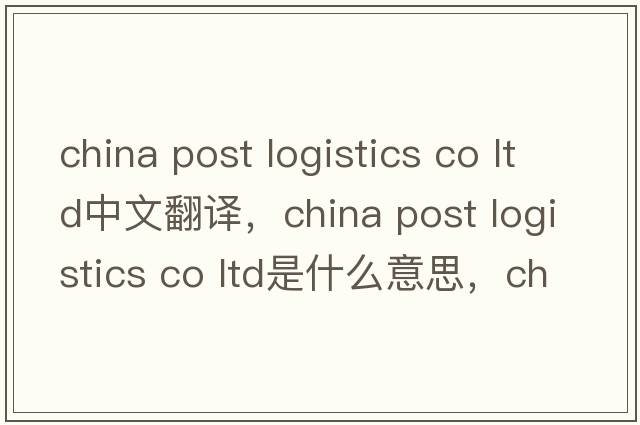 china post logistics co ltd中文翻譯，china post logistics co ltd是什么意思，china post logistics co ltd發(fā)音、用法及例句