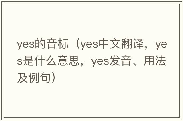 yes的音標（yes中文翻譯，yes是什么意思，yes發(fā)音、用法及例句）