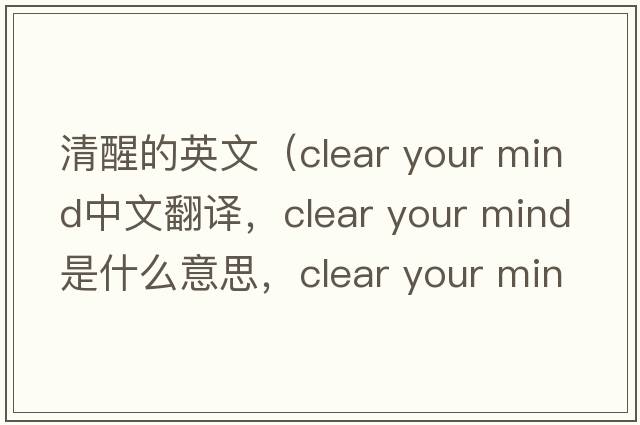 清醒的英文（clear your mind中文翻譯，clear your mind是什么意思，clear your mind發(fā)音、用法及例句）