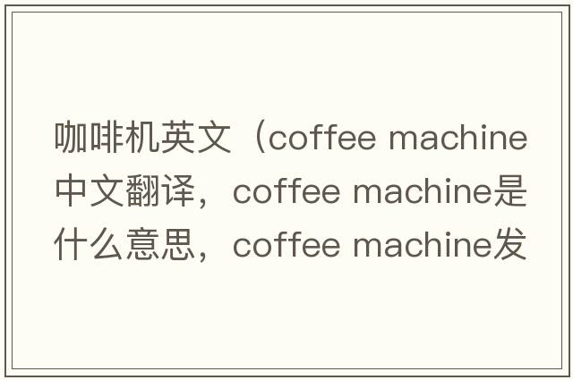 咖啡機英文（coffee machine中文翻譯，coffee machine是什么意思，coffee machine發(fā)音、用法及例句）