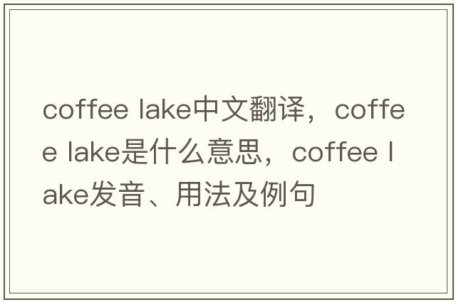 coffee lake中文翻譯，coffee lake是什么意思，coffee lake發(fā)音、用法及例句