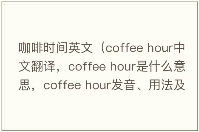 咖啡時(shí)間英文（coffee hour中文翻譯，coffee hour是什么意思，coffee hour發(fā)音、用法及例句）