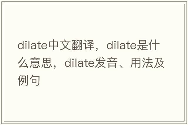 dilate中文翻譯，dilate是什么意思，dilate發(fā)音、用法及例句