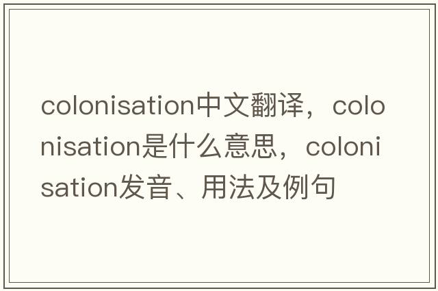 colonisation中文翻譯，colonisation是什么意思，colonisation發(fā)音、用法及例句