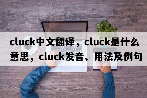 cluck中文翻譯，cluck是什么意思，cluck發(fā)音、用法及例句