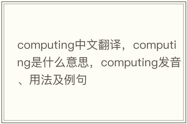 computing中文翻譯，computing是什么意思，computing發(fā)音、用法及例句