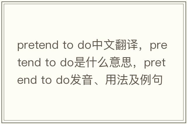 pretend to do中文翻譯，pretend to do是什么意思，pretend to do發(fā)音、用法及例句